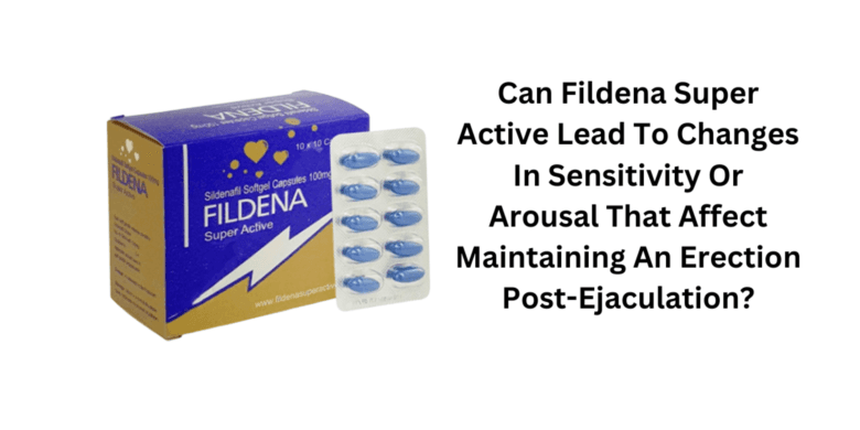 Can Fildena Super Active Lead To Changes In Sensitivity Or Arousal That Affect Maintaining An Erecti