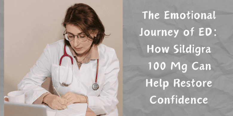 The Emotional Journey of ED: How Sildigra 100 Mg Can Help Restore Confidence