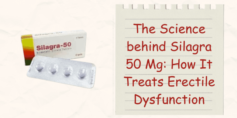 The Science behind Silagra 50 Mg: How It Treats Erectile Dysfunction