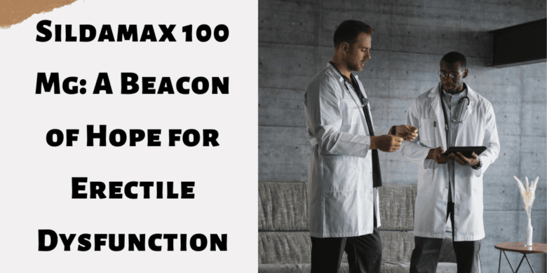 Sildamax 100 Mg: A Beacon of Hope for Erectile Dysfunction