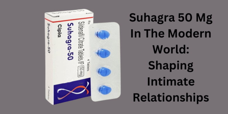 Suhagra 50 Mg In The Modern World: Shaping Intimate Relationships