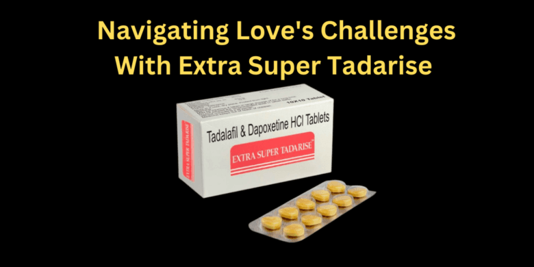Navigating Love's Challenges with Extra Super Tadarise 