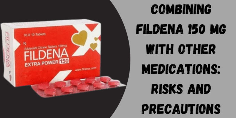Combining Fildena 150 Mg with Other Medications: Risks and Precautions