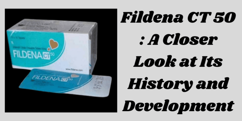 Fildena CT 50 : A Closer Look at Its History and Development