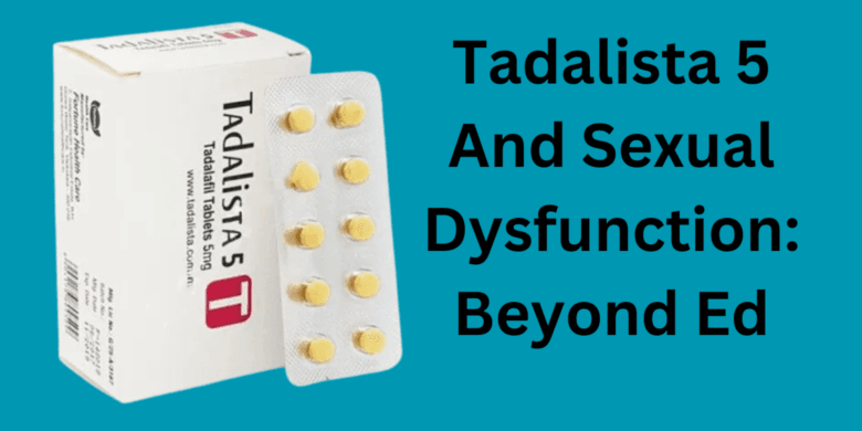 Tadalista 5 And Sexual Dysfunction: Beyond Ed