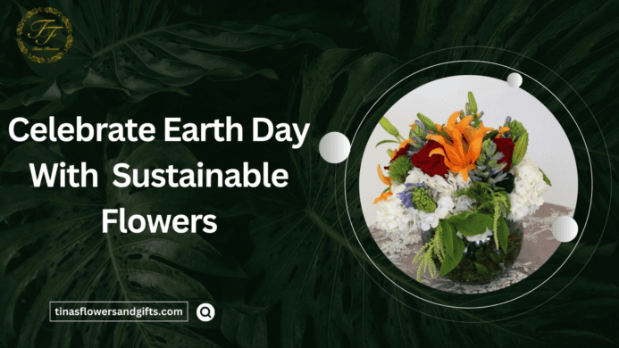 CELEBRATE EARTH DAY WITH SUSTAINABLE FLOWERS: GUIDE TO ECO-FRIENDLY BOUQUETS AND ARRANGEMENTS