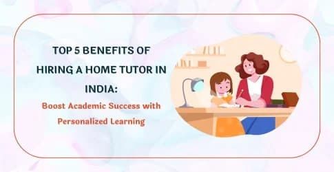 Top 5 Benefits of Hiring a Home Tutor in India