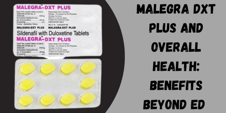Malegra DXT Plus and Overall Health: Benefits Beyond ED 