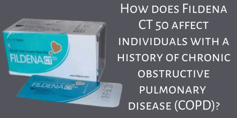 How does Fildena CT 50 affect individuals with a history of chronic obstructive pulmonary disease (C