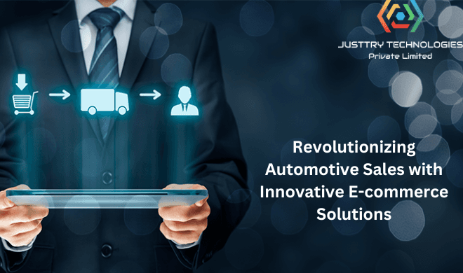 Steering the Future of Automotive Sales: E-commerce Solutions by Justtry Technologies