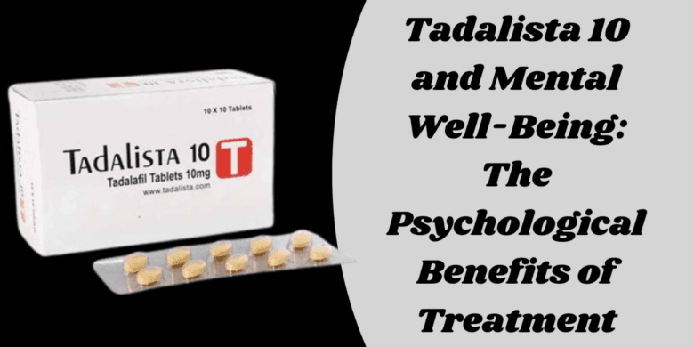 Tadalista 10  and Mental Well-Being: The Psychological Benefits of Treatment