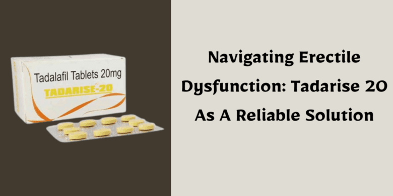 Navigating Erectile Dysfunction: Tadarise 20 As A Reliable Solution