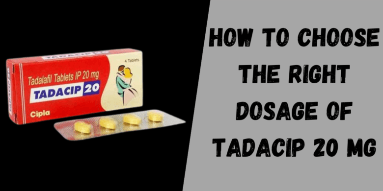 How to Choose the Right Dosage of Tadacip 20 Mg