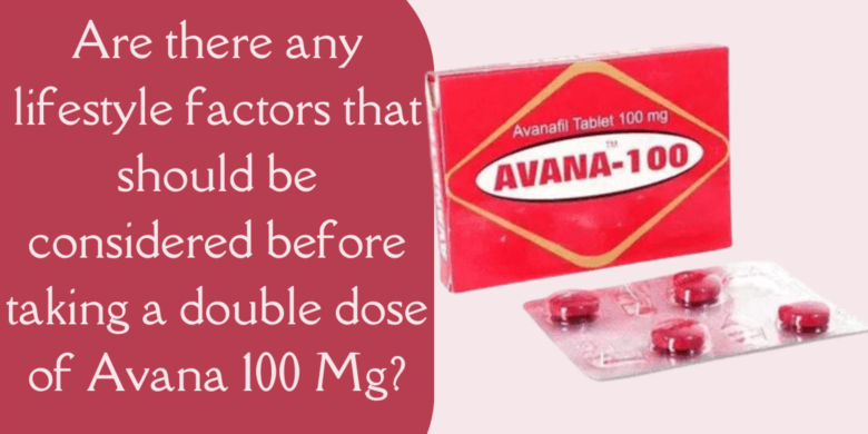 Are there any lifestyle factors that should be considered before taking a double dose of Avana 100 M