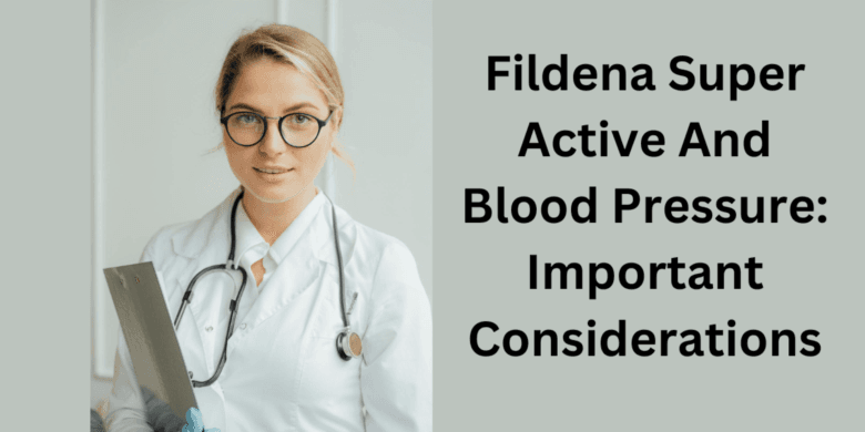 Fildena Super Active And Blood Pressure: Important Considerations