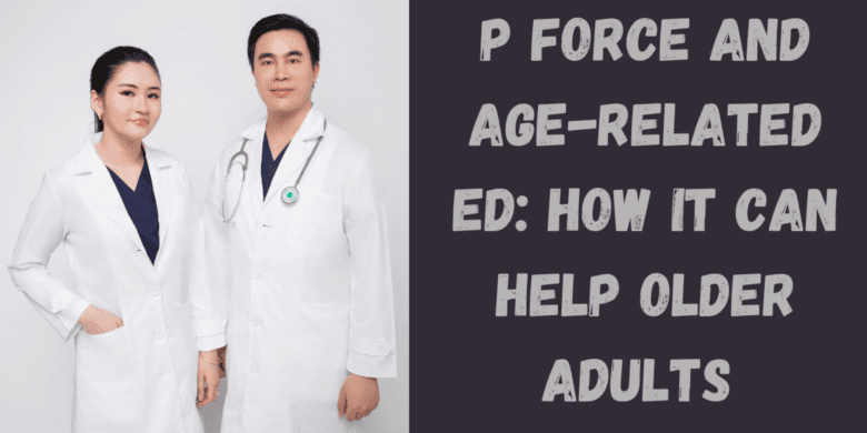 P force and Age-Related ED: How It Can Help Older Adults 