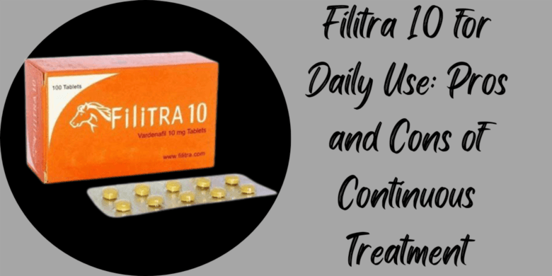 Filitra 10 for Daily Use: Pros and Cons of Continuous Treatment