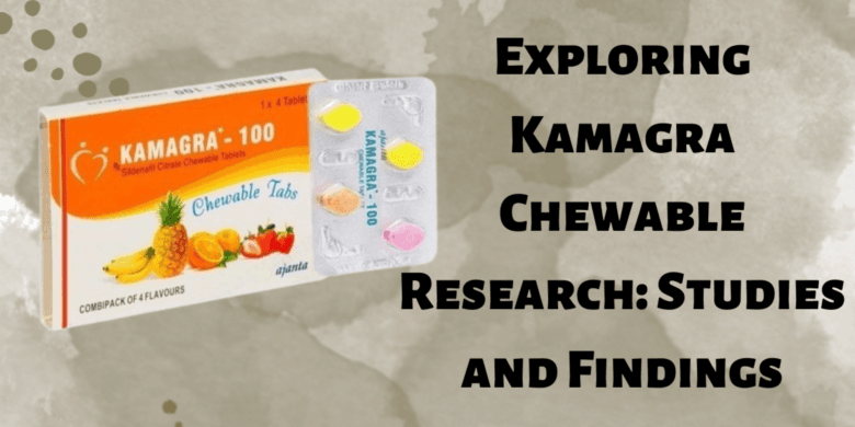 Exploring Kamagra Chewable Research: Studies and Findings