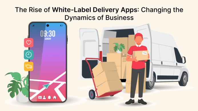 The Rise of White-Label Delivery Apps: Changing the Dynamics of Business