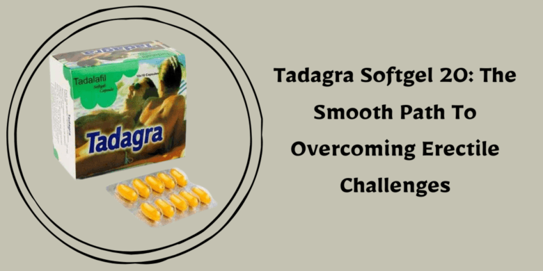 Tadagra Softgel 20: The Smooth Path To Overcoming Erectile Challenges