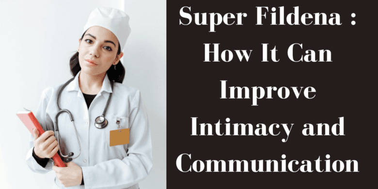 Super Fildena : How It Can Improve Intimacy and Communication