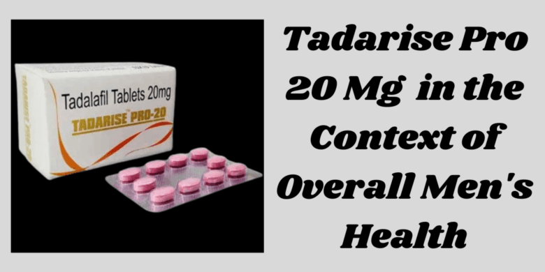 Tadarise Pro 20 Mg  in the Context of Overall Men's Health