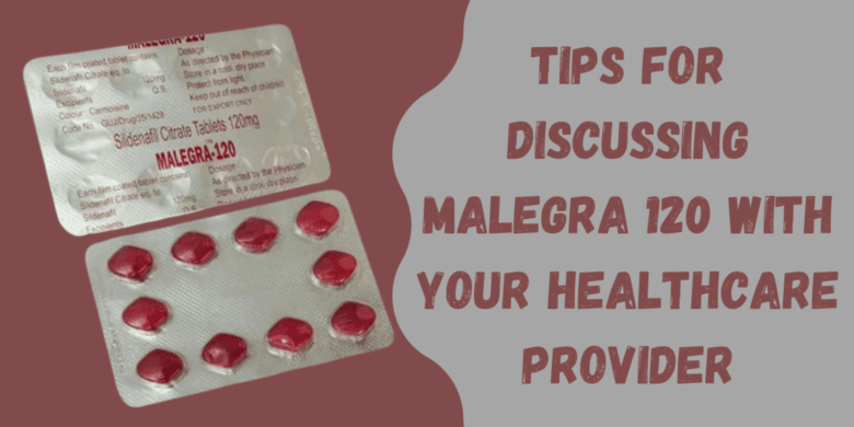 Tips for Discussing Malegra 120 with Your Healthcare Provider