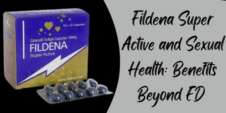 Fildena Super Active and Sexual Health: Benefits Beyond ED 