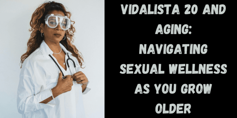 Vidalista 20 and Aging: Navigating Sexual Wellness as You Grow Older