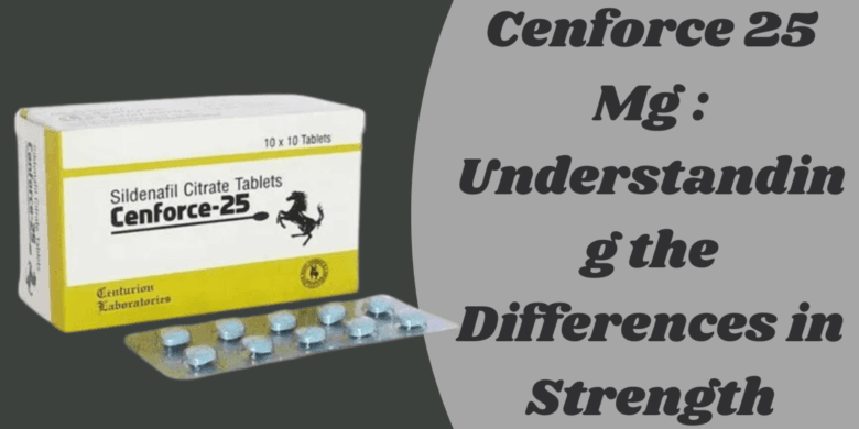 Cenforce 25 Mg : Understanding the Differences in Strength
