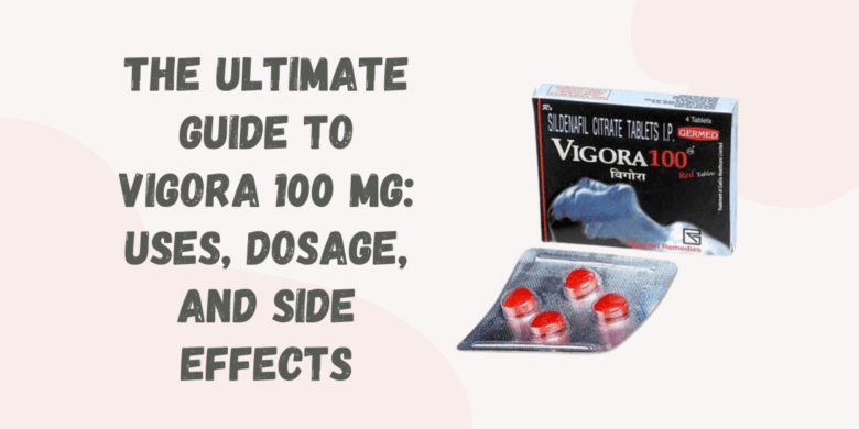 The Ultimate Guide to Vigora 100 Mg: Uses, Dosage, and Side Effects