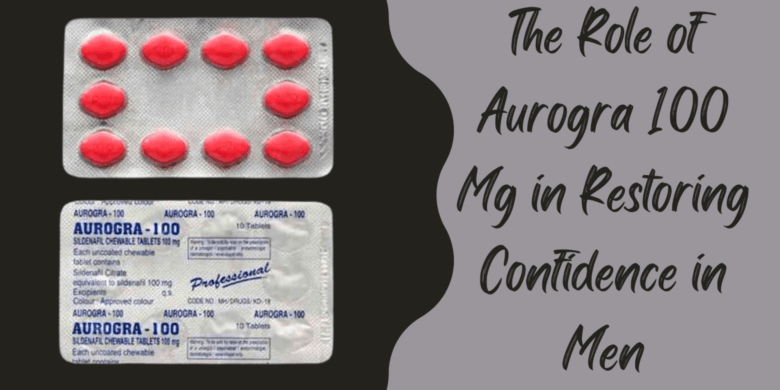 The Role of Aurogra 100 Mg in Restoring Confidence in Men