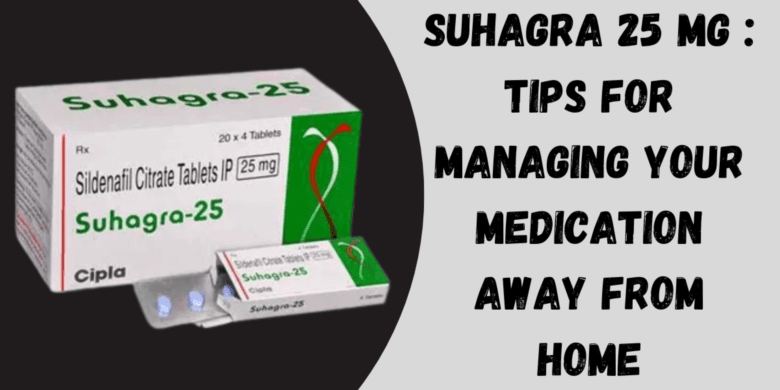 Suhagra 25 Mg : Tips for Managing Your Medication Away from Home