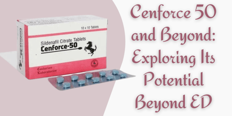 Cenforce 50 and Beyond: Exploring Its Potential Beyond ED