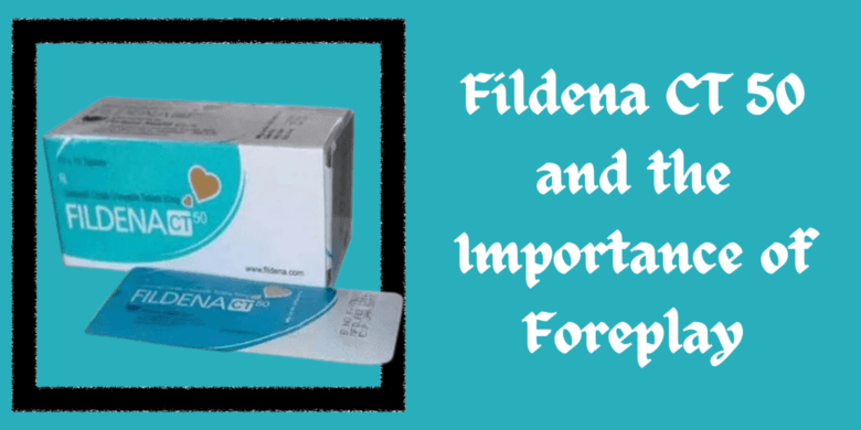 Fildena CT 50 and the Importance of Foreplay