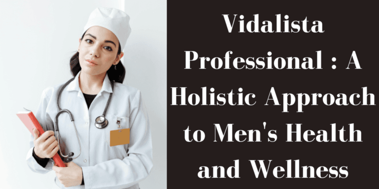 Vidalista Professional : A Holistic Approach to Men's Health and Wellness