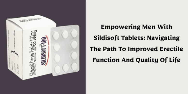 Empowering Men With Sildisoft Tablets: Navigating The Path To Improved Erectile Function And Quality