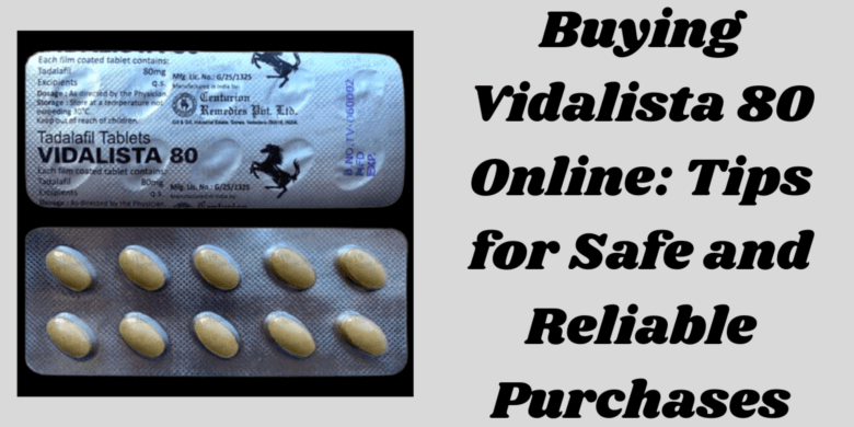 Buying Vidalista 80 Online: Tips for Safe and Reliable Purchases
