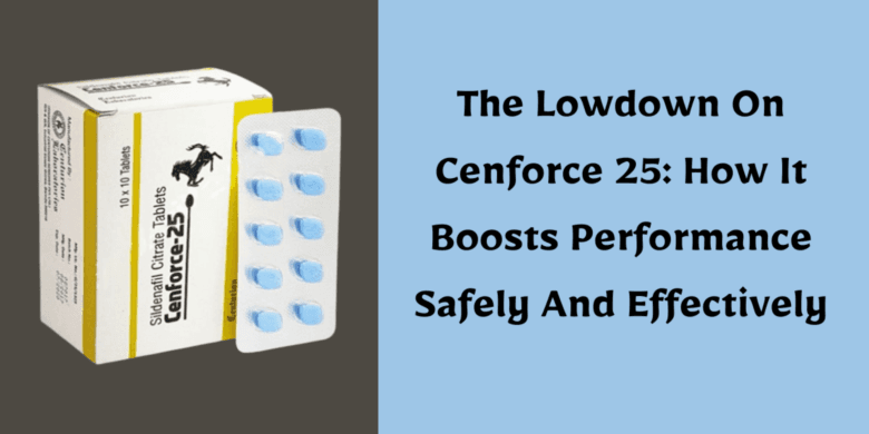 The Lowdown On Cenforce 25: How It Boosts Performance Safely And Effectively