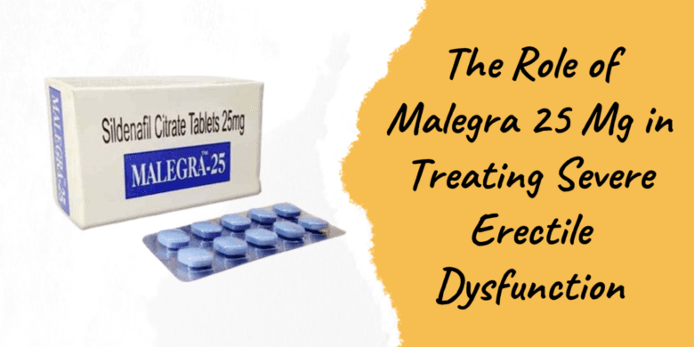 The Role of Malegra 25 Mg in Treating Severe Erectile Dysfunction