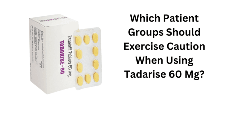 Which Patient Groups Should Exercise Caution When Using Tadarise 60 Mg?