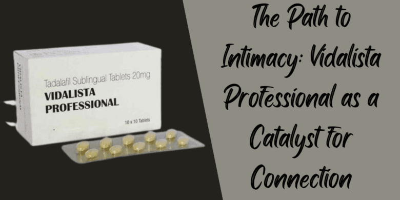 The Path to Intimacy: Vidalista Professional as a Catalyst for Connection