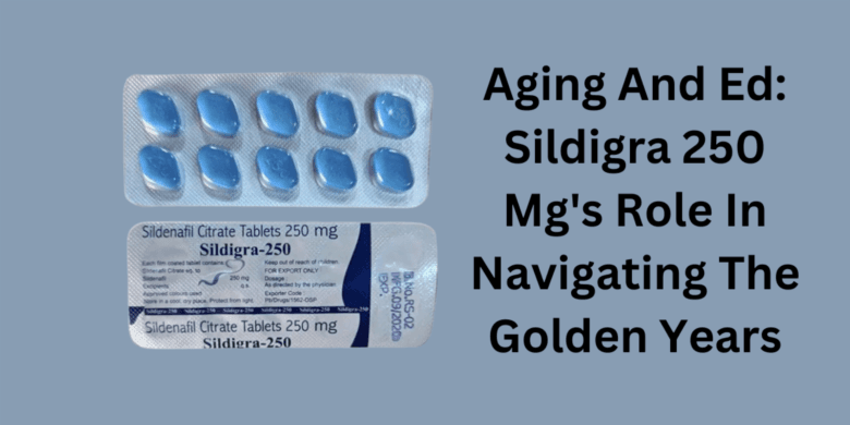 Aging And Ed: Sildigra 250 Mg's Role In Navigating The Golden Years