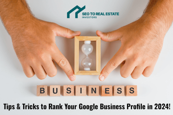 Tips & Tricks for Real Estate Investors on How to Rank Your Google Business Profile 2024