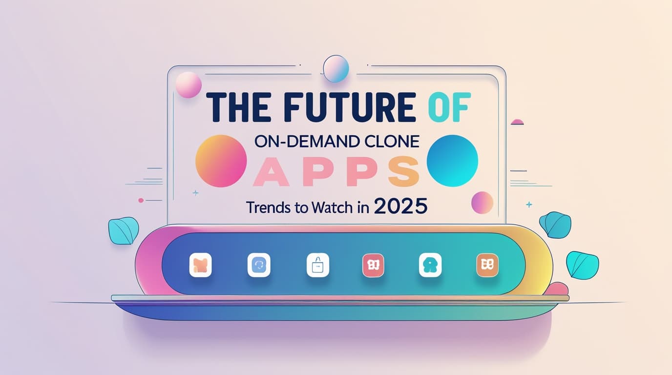 The Future of On-Demand Clone Apps: Trends to Watch in 2025