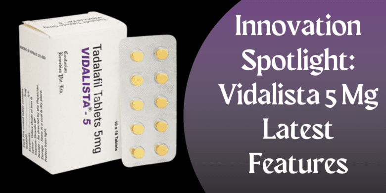 Innovation Spotlight: Vidalista 5 Mg Latest Features