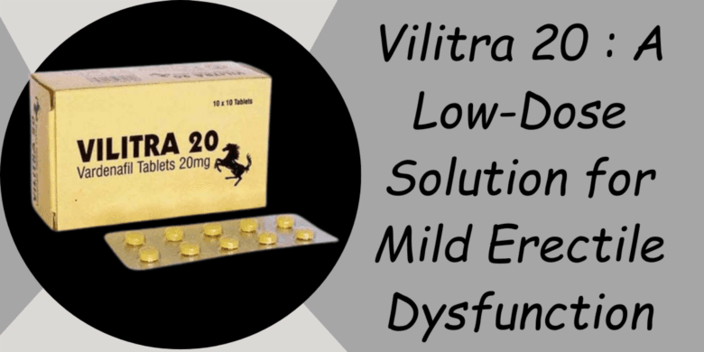 Vilitra 20 : A Low-Dose Solution for Mild Erectile Dysfunction