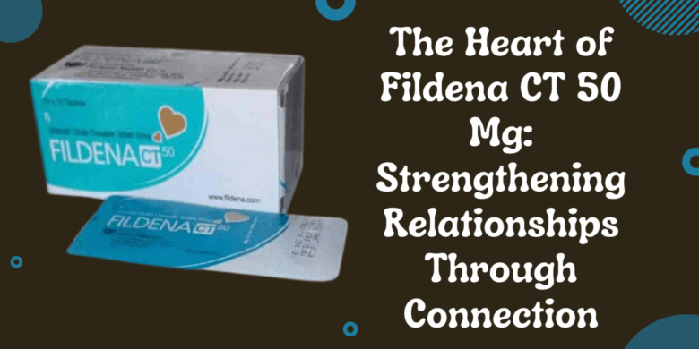 The Heart of Fildena CT 50 Mg: Strengthening Relationships Through Connection