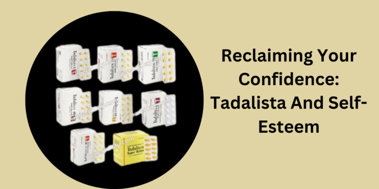 Reclaiming Your Confidence: Tadalista And Self-Esteem